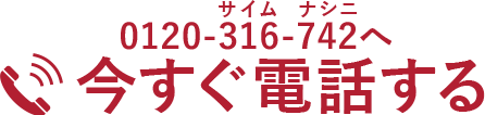 お電話でのお問い合わせは0120-316-742 朝9時～夜10時・土日祝日も受付中