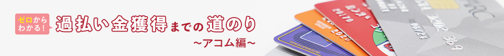 ゼロからわかる！過払い金獲得までの道のり～アコム編～