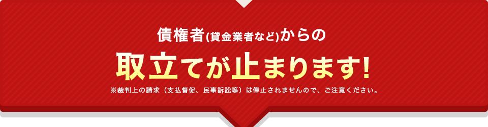 債権者(貸金業者など)からの取立てが止まります!