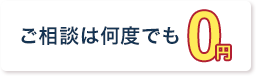 ご相談は何度でも0円