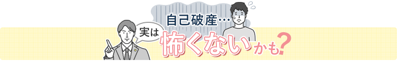 自己破産…実は怖くないかも？