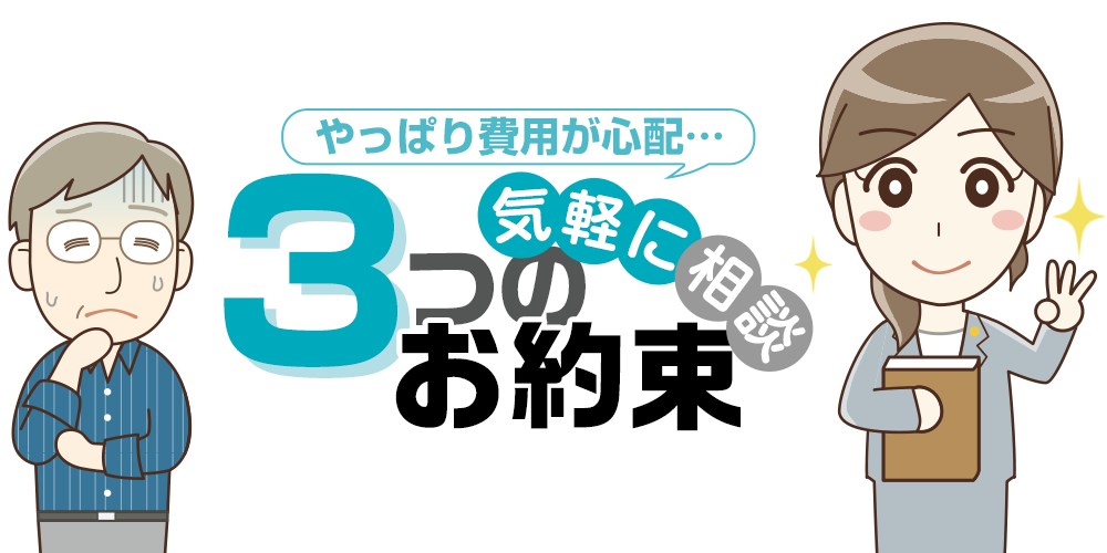 やっぱり費用が心配…気軽に相談!3つのお約束