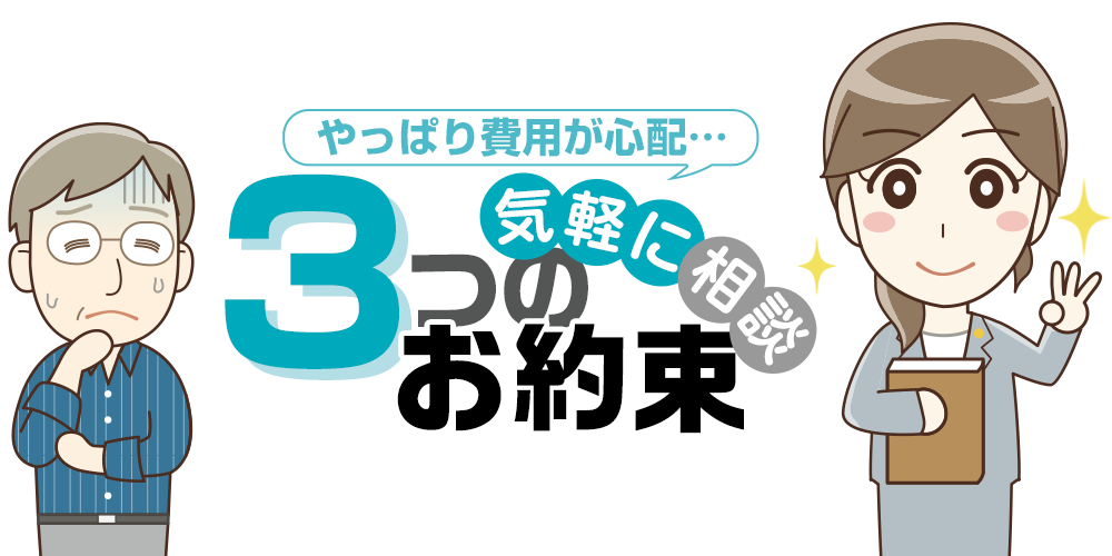 やっぱり費用が心配…気軽に相談！3つのお約束