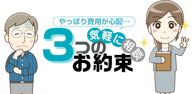 やっぱり費用が心配…気軽に相談！3つのお約束